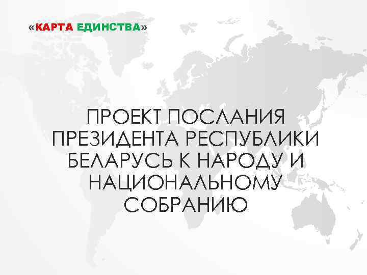  «КАРТА ЕДИНСТВА» ПРОЕКТ ПОСЛАНИЯ ПРЕЗИДЕНТА РЕСПУБЛИКИ БЕЛАРУСЬ К НАРОДУ И НАЦИОНАЛЬНОМУ СОБРАНИЮ 