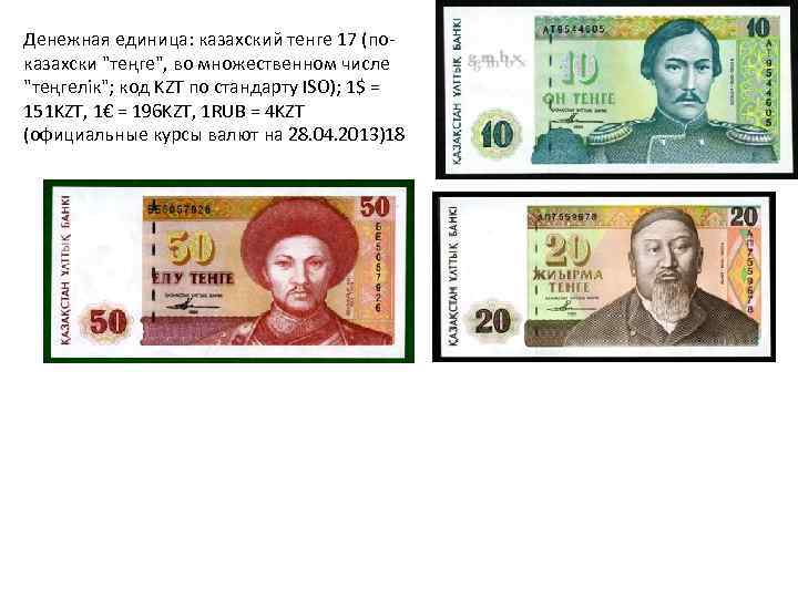 Денежная единица: казахский тенге 17 (показахски "теңге", во множественном числе "теңгелік"; код KZT по