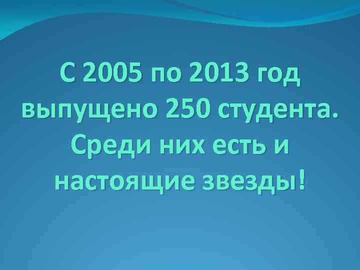 С 2005 по 2013 год выпущено 250 студента. Среди них есть и настоящие звезды!