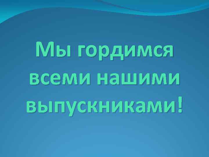 Мы гордимся всеми нашими выпускниками! 