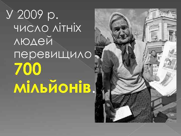 У 2009 р. число літніх людей перевищило 700 мільйонів. 