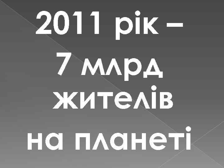 2011 рік – 7 млрд жителів на планеті 
