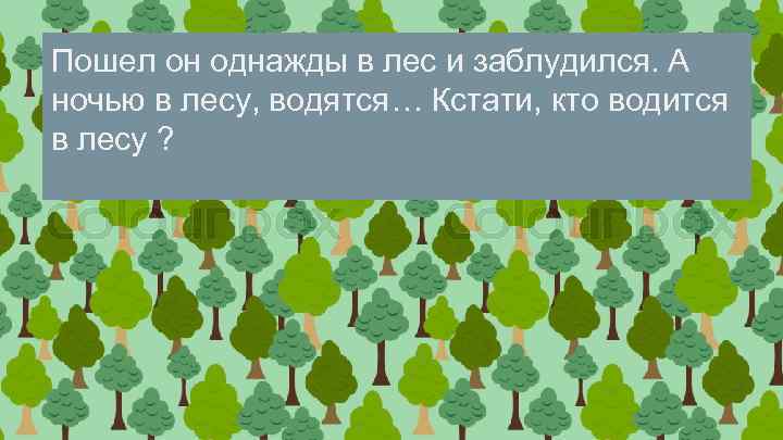 Пошел он однажды в лес и заблудился. А ночью в лесу, водятся… Кстати, кто