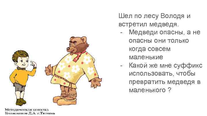 Шел по лесу Володя и встретил медведя. - Медведи опасны, а не опасны они