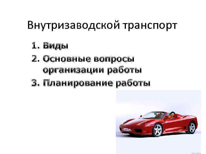 Внутризаводской транспорт 1. Виды 2. Основные вопросы организации работы 3. Планирование работы 