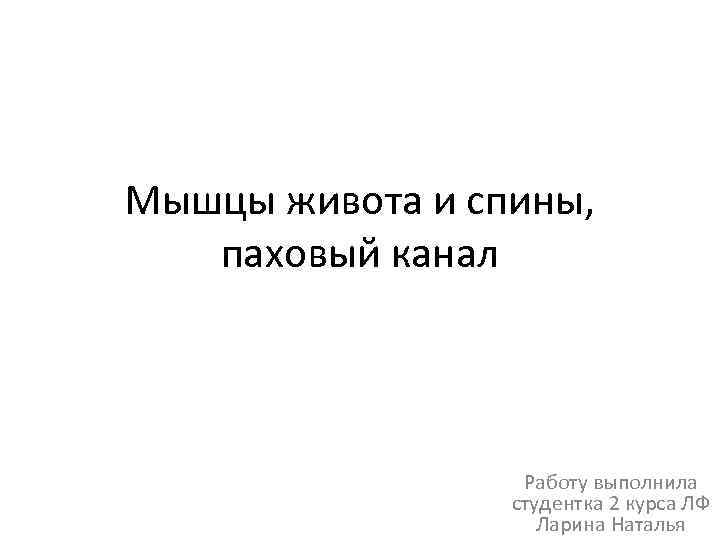 Мышцы живота и спины, паховый канал Работу выполнила студентка 2 курса ЛФ Ларина Наталья