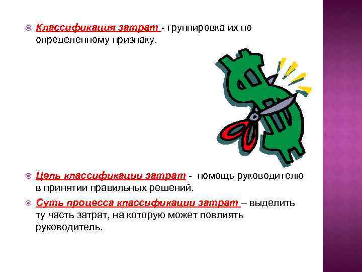  Классификация затрат - группировка их по определенному признаку. Цель классификации затрат - помощь