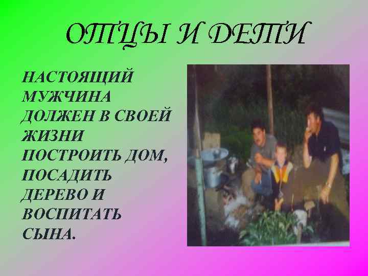 ОТЦЫ И ДЕТИ НАСТОЯЩИЙ МУЖЧИНА ДОЛЖЕН В СВОЕЙ ЖИЗНИ ПОСТРОИТЬ ДОМ, ПОСАДИТЬ ДЕРЕВО И