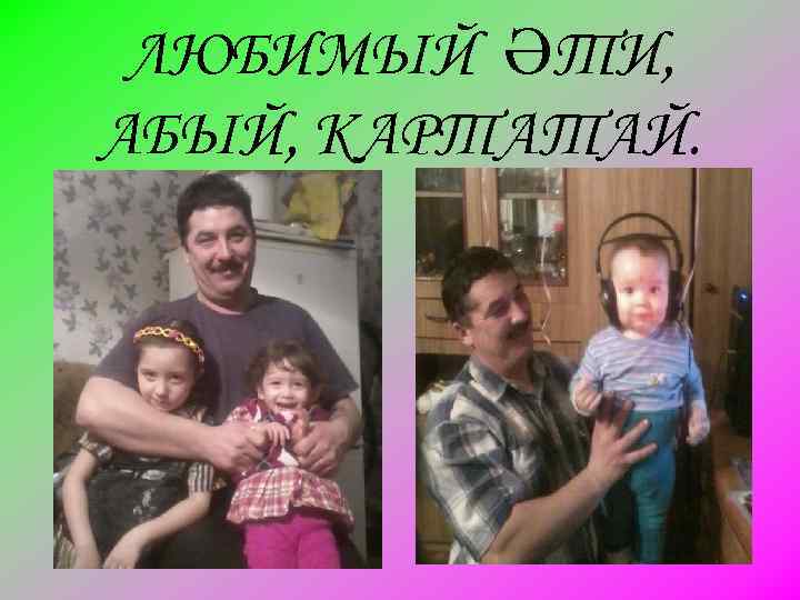 ЛЮБИМЫЙ ӘТИ, АБЫЙ, КАРТАТАЙ. 