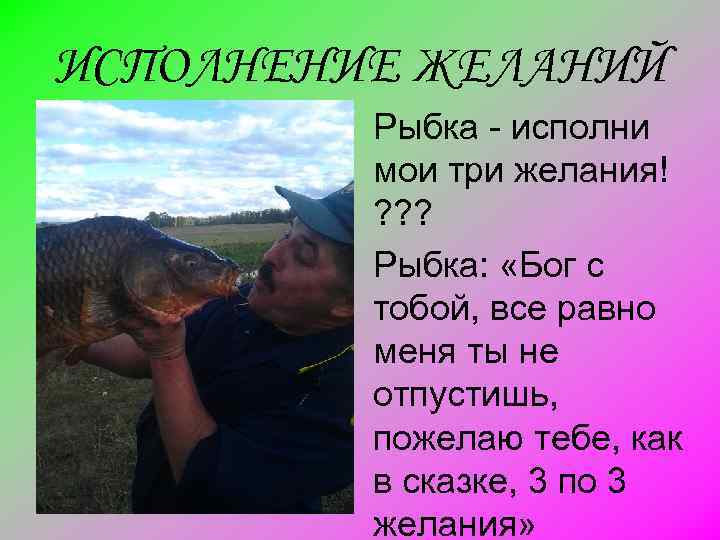 ИСПОЛНЕНИЕ ЖЕЛАНИЙ Рыбка - исполни мои три желания! ? ? ? Рыбка: «Бог с
