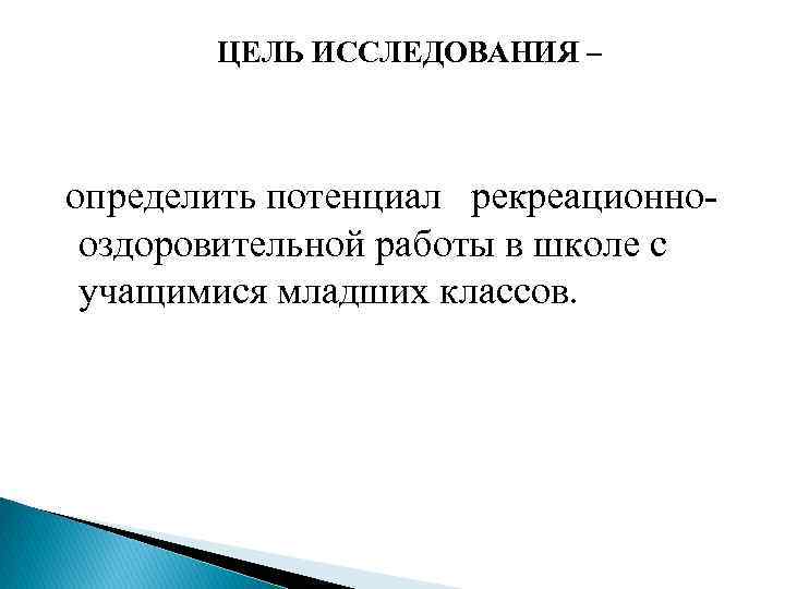  ЦЕЛЬ ИССЛЕДОВАНИЯ – определить потенциал рекреационнооздоровительной работы в школе с учащимися младших классов.