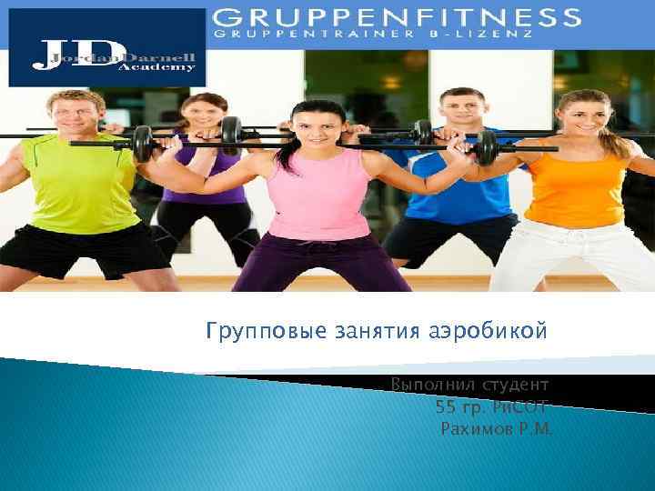 Групповые занятия аэробикой Выполнил студент 55 гр. Ри. СОТ Рахимов Р. М. 
