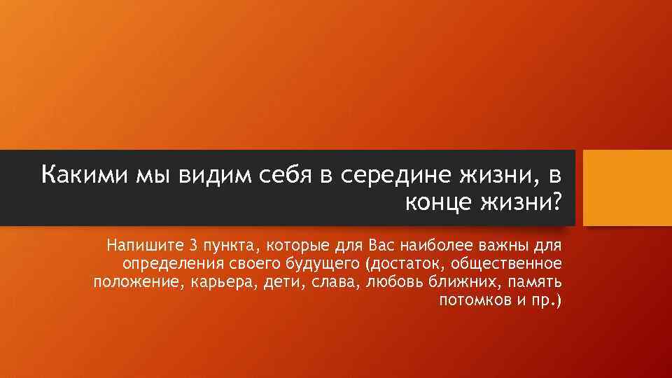 Какими мы видим себя в середине жизни, в конце жизни? Напишите 3 пункта, которые