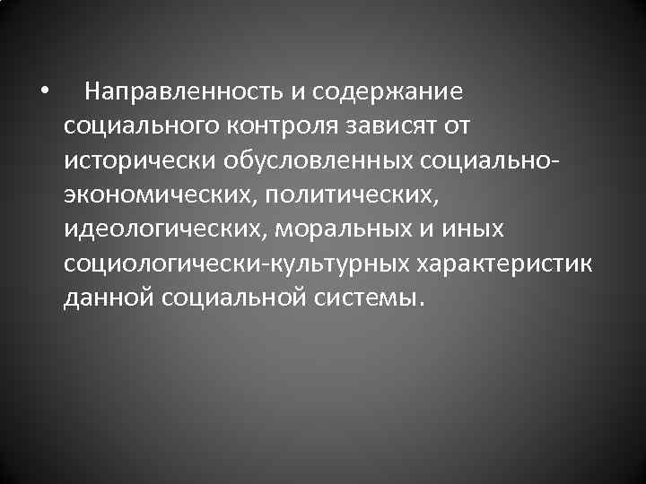  • Направленность и содержание социального контроля зависят от исторически обусловленных социальноэкономических, политических, идеологических,