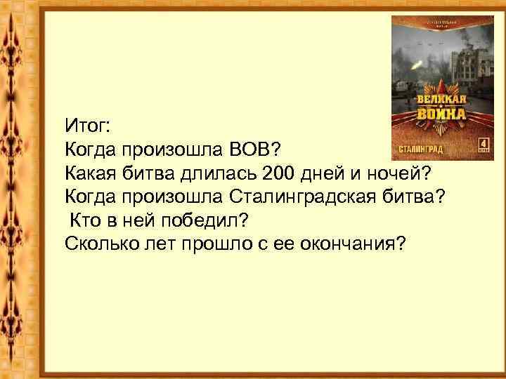 Итог: Когда произошла ВОВ? Какая битва длилась 200 дней и ночей? Когда произошла Сталинградская