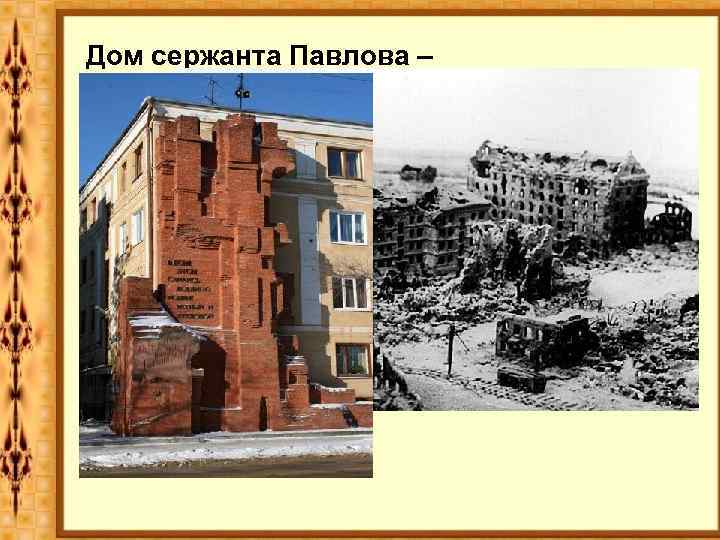 Дом сержанта Павлова – дом солдатской славы 58 дней в окружении немцев отбивали наши