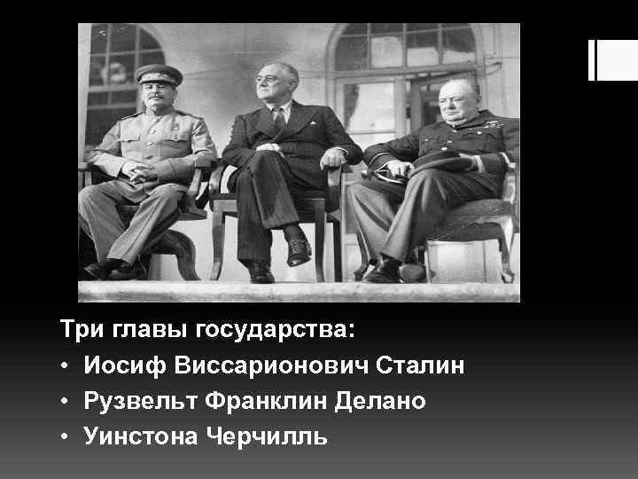 Три главы государства: • Иосиф Виссарионович Сталин • Рузвельт Франклин Делано • Уинстона Черчилль