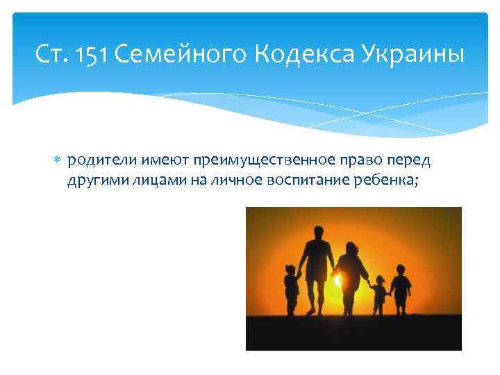 Ст. 151 Семейного Кодекса Украины родители имеют преимущественное право перед другими лицами на личное