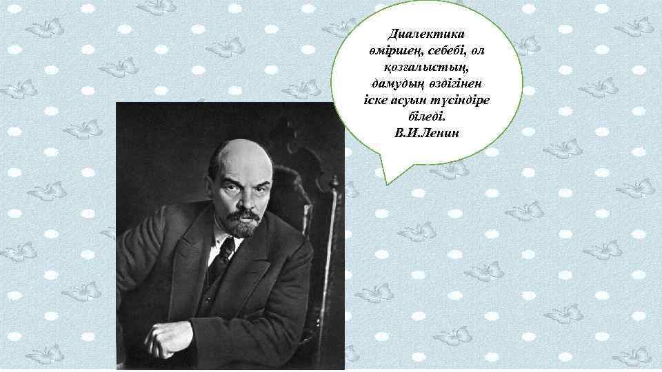 Диалектика өміршең, себебі, ол қозғалыстың, дамудың өздігінен іске асуын түсіндіре біледі. В. И. Ленин