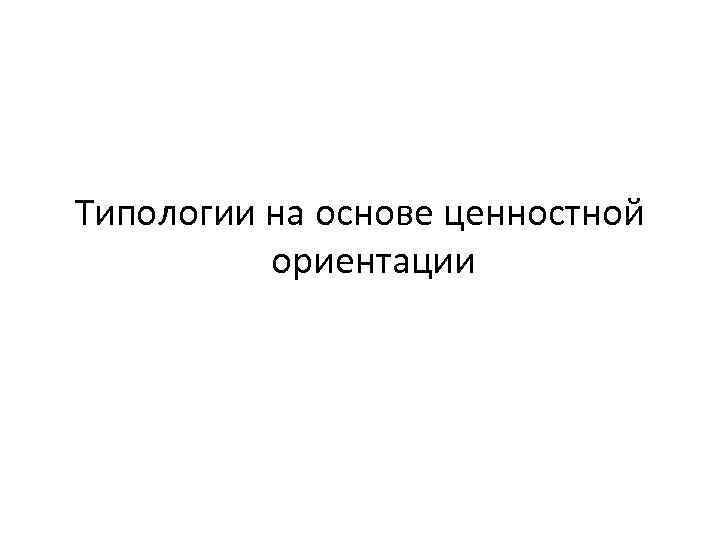 Типологии на основе ценностной ориентации 