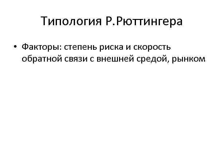 Типология Р. Рюттингера • Факторы: степень риска и скорость обратной связи с внешней средой,