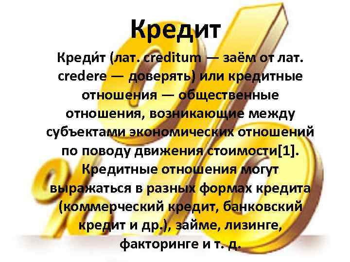 Кредит Креди т (лат. creditum — заём от лат. credere — доверять) или кредитные