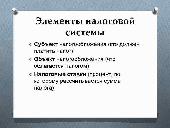Элементы налоговой системы O Субъект налогообложения (кто должен платить налог) O Объект налогообложения (что