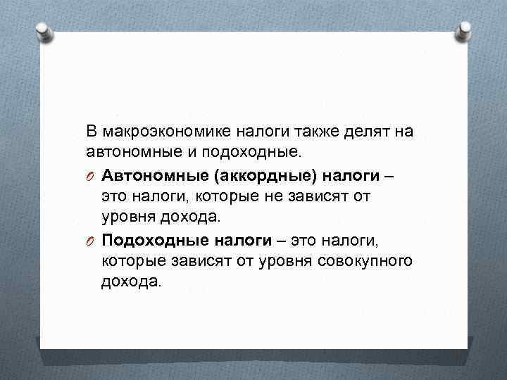 В макроэкономике налоги также делят на автономные и подоходные. O Автономные (аккордные) налоги –