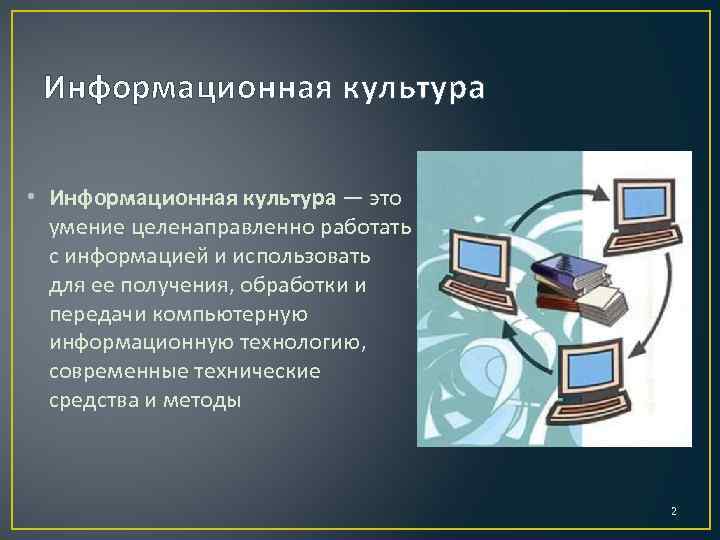 Информационная культура • Информационная культура — это умение целенаправленно работать с информацией и использовать