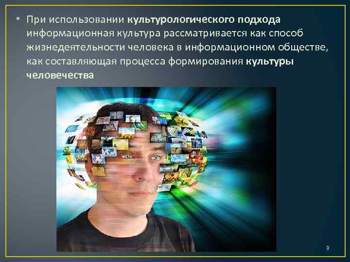  • При использовании культурологического подхода информационная культура рассматривается как способ жизнедеятельности человека в