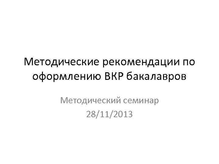 Методические рекомендации по оформлению ВКР бакалавров Методический семинар 28/11/2013 