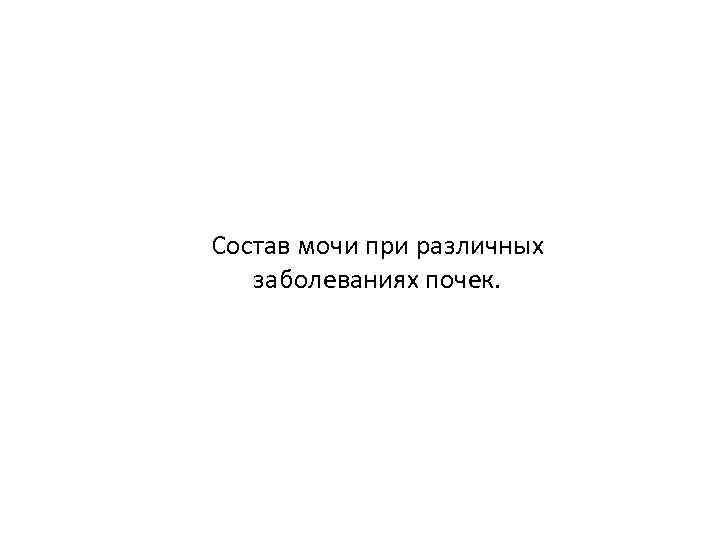 Состав мочи при различных заболеваниях почек. 