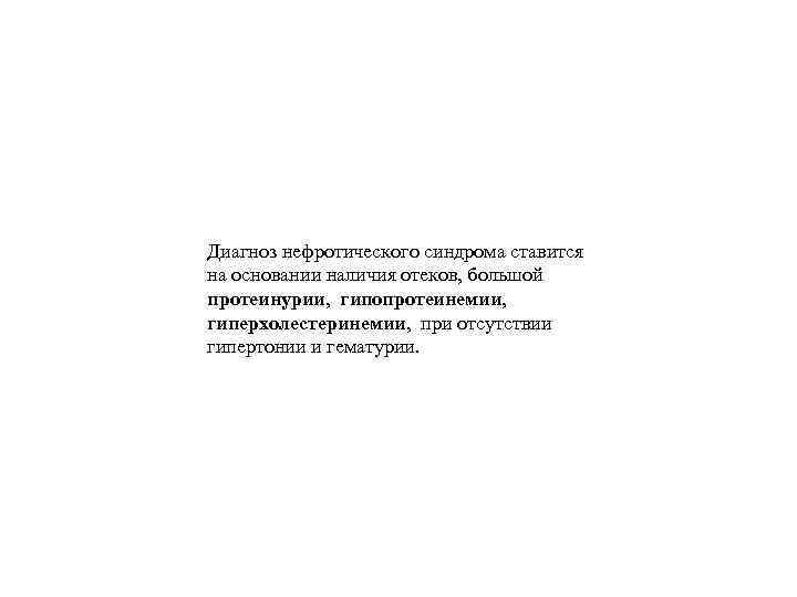 Диагноз нефротического синдрома ставится на основании наличия отеков, большой протеинурии, гипопротеинемии, гиперхолестеринемии, при отсутствии