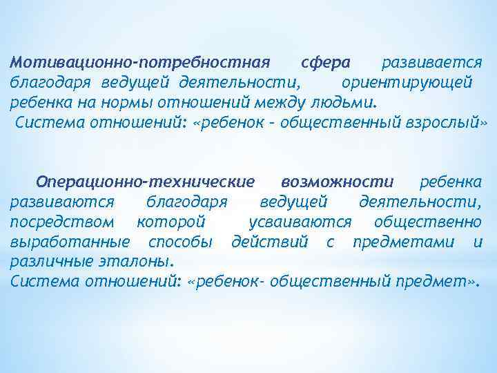 Мотивационно-потребностная сфера развивается благодаря ведущей деятельности, ориентирующей ребенка на нормы отношений между людьми. Система