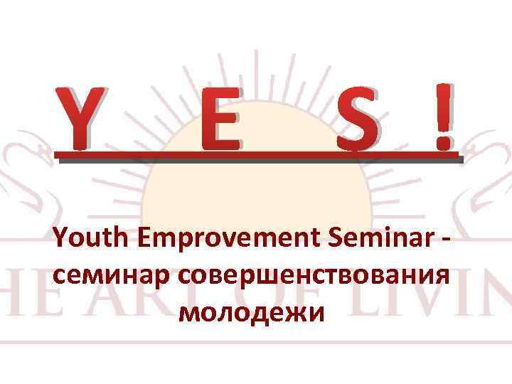 Y E S ! Youth Emprovement Seminar семинар совершенствования молодежи 