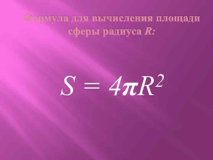 Формула для вычисления площади сферы радиуса R: S= 2 4πR 