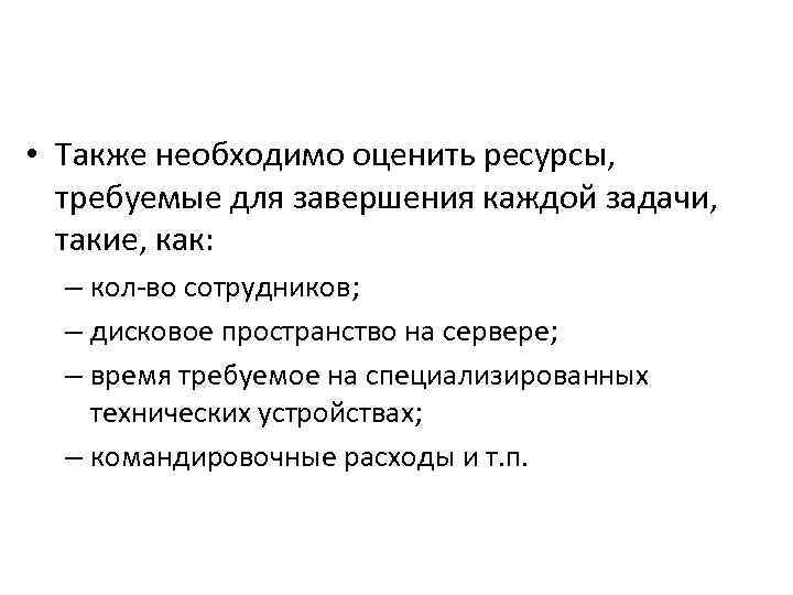  • Также необходимо оценить ресурсы, требуемые для завершения каждой задачи, такие, как: –