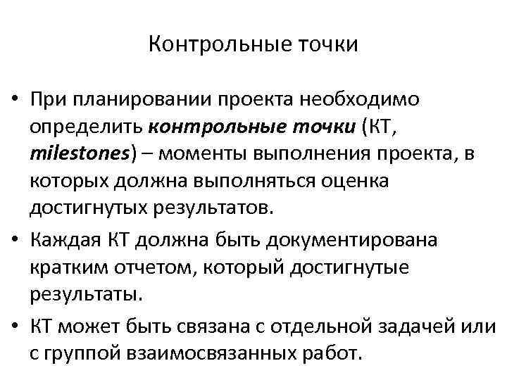 Контрольные точки • При планировании проекта необходимо определить контрольные точки (КТ, milestones) – моменты