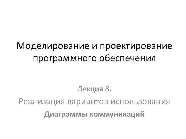 Моделирование и проектирование программного обеспечения Лекция 8. Реализация вариантов использования Диаграммы коммуникаций 