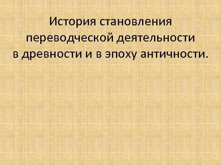 История становления переводческой деятельности в древности и в эпоху античности. 