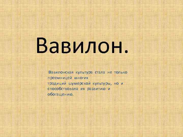 Вавилонская культура стала не только преемницей многих традиций шумерской культуры, но и способствовала их