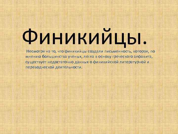 Финикийцы. Несмотря на то, что финикийцы создали письменность, которая, по мнению большинства ученых, легла