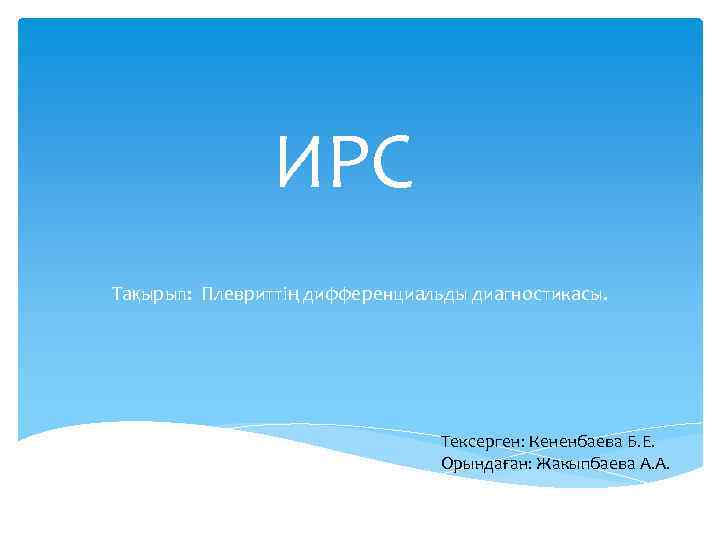 ИРС Тақырып: Плевриттің дифференциальды диагностикасы. Тексерген: Кененбаева Б. Е. Орындаған: Жакыпбаева А. А. 