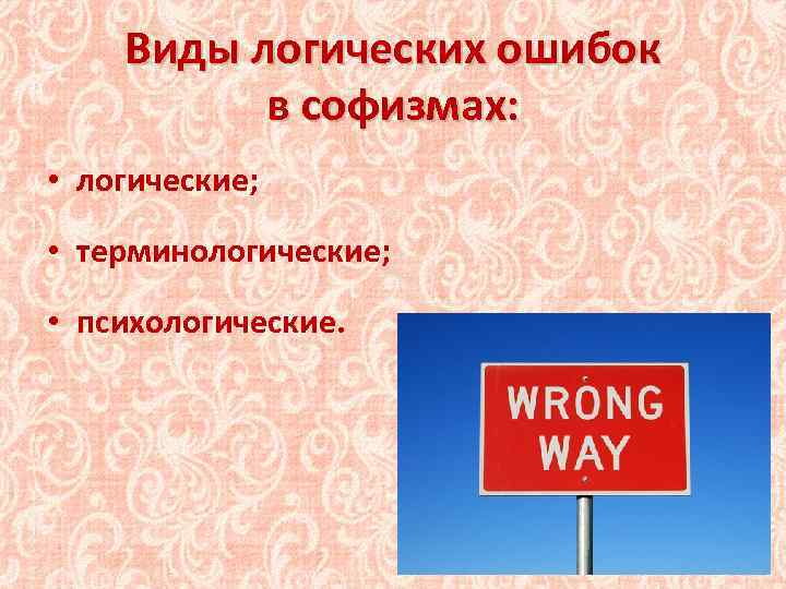 Виды логических ошибок в софизмах: • логические; • терминологические; • психологические. 