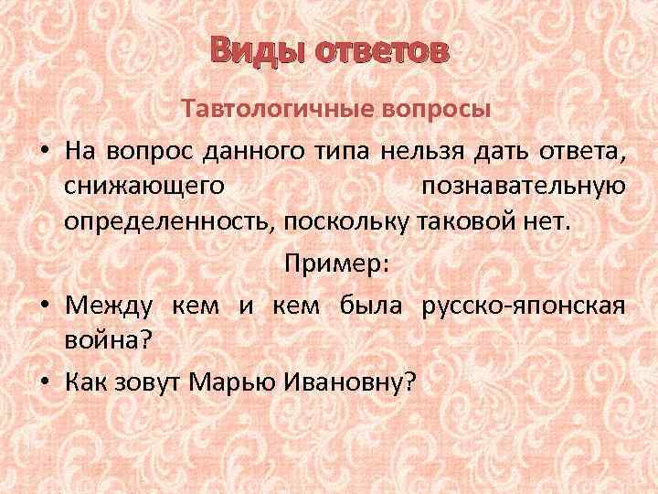 Виды ответов Тавтологичные вопросы • На вопрос данного типа нельзя дать ответа, снижающего познавательную