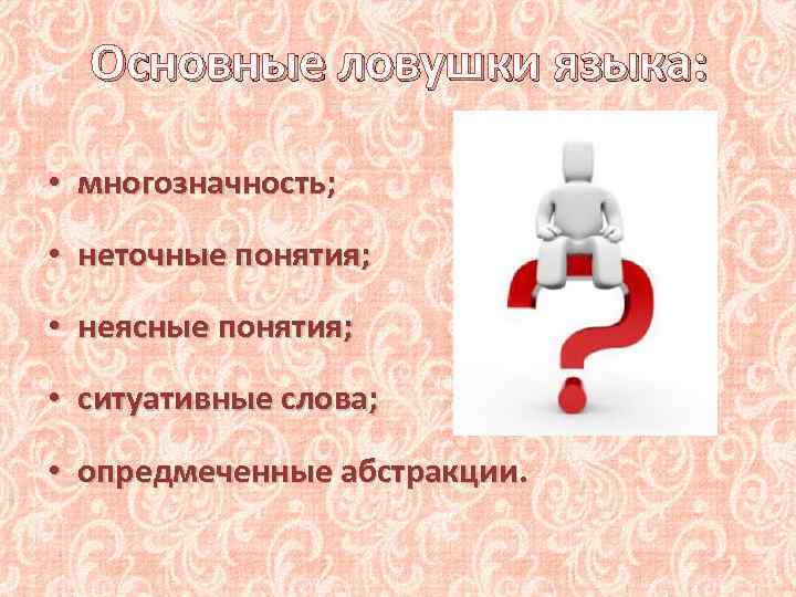 Основные ловушки языка: • многозначность; • неточные понятия; • неясные понятия; • ситуативные слова;