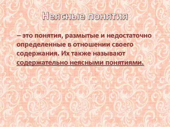 Неясные понятия – это понятия, размытые и недостаточно определенные в отношении своего содержания. Их