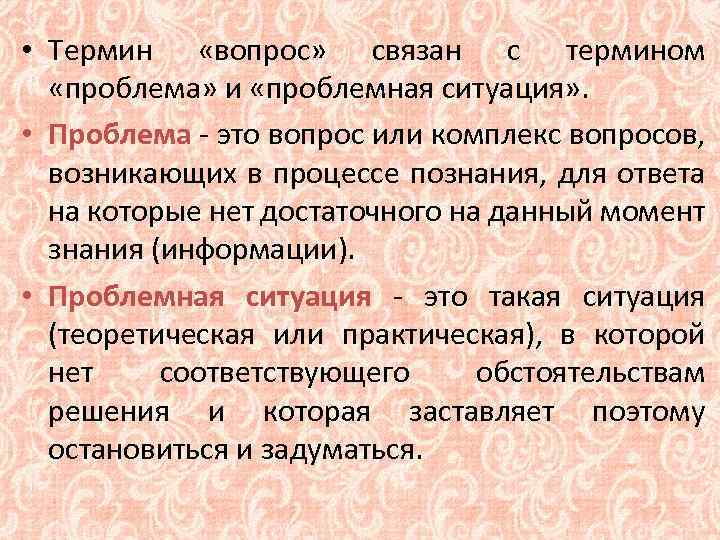  • Термин «вопрос» связан с термином «проблема» и «проблемная ситуация» . • Проблема