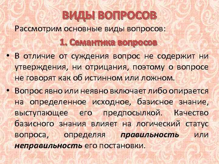 ВИДЫ ВОПРОСОВ Рассмотрим основные виды вопросов: 1. Семантика вопросов • В отличие от суждения