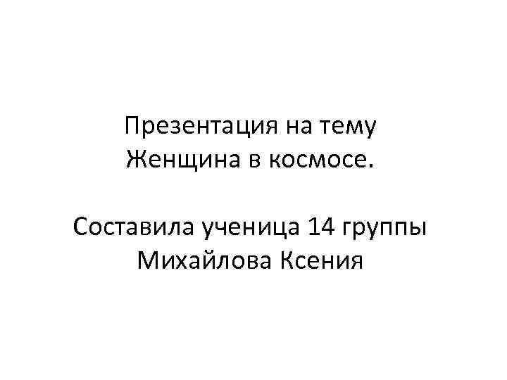 Презентация на тему Женщина в космосе. Составила ученица 14 группы Михайлова Ксения 